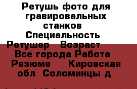 Ретушь фото для гравировальных станков › Специальность ­ Ретушер › Возраст ­ 40 - Все города Работа » Резюме   . Кировская обл.,Соломинцы д.